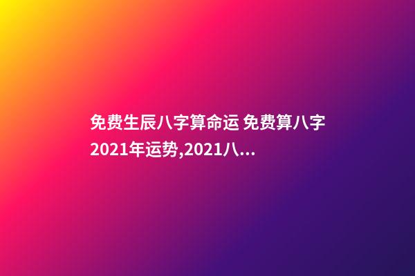 免费生辰八字算命运 免费算八字2021年运势,2021八字流年运势分析-第1张-观点-玄机派